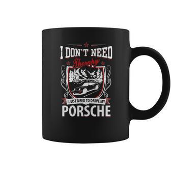 I Do Not Need Therapy I Just Need To Drive My Porsche Coffee Mug | Favorety CA