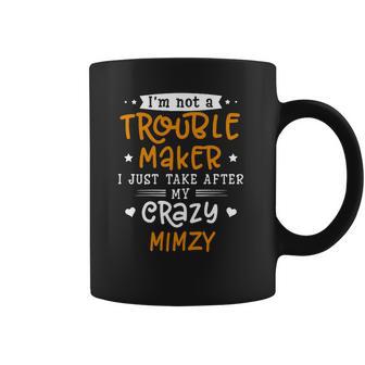 I Am Not A Trouble Maker I Just Take After My Crazy Mimzy Funny Saying Family Gift Coffee Mug | Favorety UK