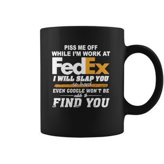 Piss Me Off While Im Work At Fedex I Will Slap You So Hard Even Google Wont Be Able To Find You S Coffee Mug | Favorety UK