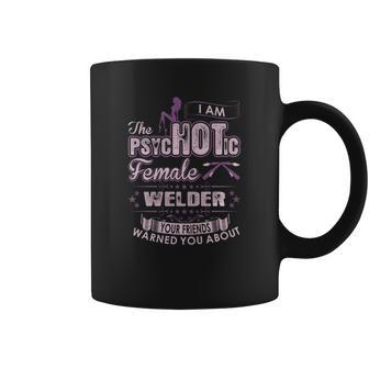 I Am The Psychotic Female Welder Your Friends Warn You About Coffee Mug | Favorety CA