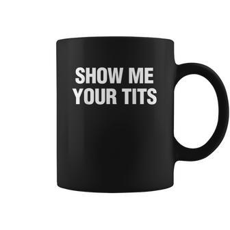 Show Me Your Tits Funny Men&S Coffee Mug | Favorety