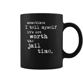 Sometimes I Tell Myself Its Not Worth The Jail Time Creative 2022 Gift Coffee Mug | Favorety DE