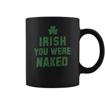 St Patricks Day Irish You Were Naked Coffee Mug | Favorety