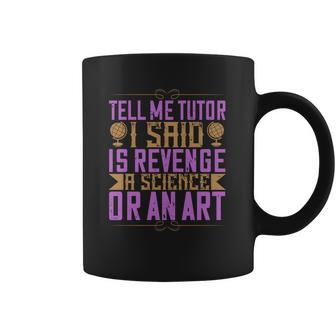 Tell Me Tutor I Said Is Revenge A Science Or An Art Coffee Mug | Favorety AU