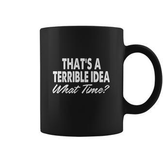 Thats A Terrible Idea - What Time - T-Shirt Coffee Mug | Favorety