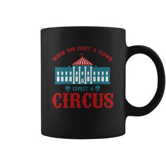 When You Elect A Clown Expect A Circus Design Coffee Mug | Favorety