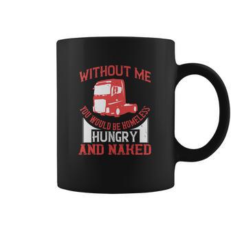 Without Me You Would Be Homeless Hungry And Naked Coffee Mug | Favorety CA