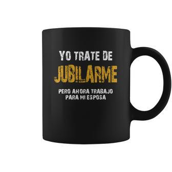 Yo Trate De Jubilarme Pero Ahora Trabajo Para Mi Esposa Coffee Mug | Favorety AU