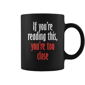 If Youre Reading This Too Close Funny Social Distancing Gift Coffee Mug | Favorety AU