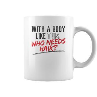 With A Body Like This Who Needs Hair 2022 Trend Coffee Mug | Favorety UK