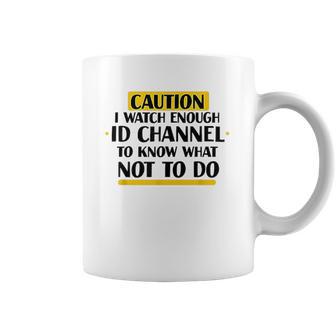 Caution I Watch Enough Id Channel To Know What Not To Do Coffee Mug | Favorety CA