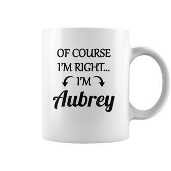 Of Course I Am Right I Am Aubrey Coffee Mug | Favorety