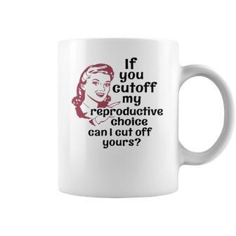 If You Cut Off My Reproductive Choice Pro-Choice Women Abortion Rights Coffee Mug | Favorety