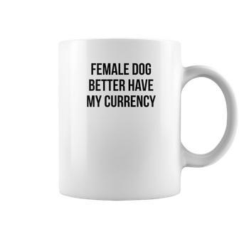 Female Dog Better Have My Currency Funny Word Coffee Mug | Favorety DE