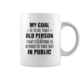 Funny My Goal Is To Be That Old Person That Everyone Is Afraid To Take Out In Public Coffee Mug | Favorety CA