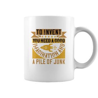 To Invent You Need A Good Imagination And A Pile Of Junk Coffee Mug | Favorety