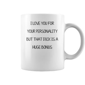 I Love You For Your Personality But That Dick Is A Huge Bonus Coffee Mug | Favorety