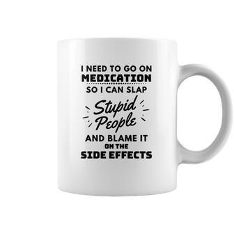 I Need To Go On Medication So I Can Slap Stupid People Shirtc Coffee Mug | Favorety DE