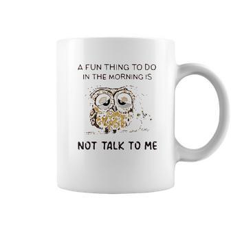 Owl A Fun Thing To Do In The Morning Is Not Talk To Me 2022 Trend Coffee Mug | Favorety UK