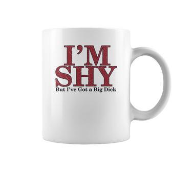 Im Shy But Ive Got A Big Dick Coffee Mug | Favorety