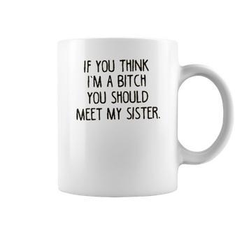 If You Think I Am A Bitch You Should Meet My Sister Coffee Mug | Favorety UK