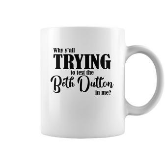 Why Yall Trying To Test The Beth Dutton In Me Coffee Mug Coffee Mug | Favorety CA