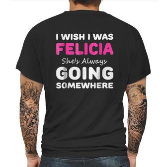 I Wish I Was Felicia She Is Always Going Somewhere Mens Back Print T-shirt | Favorety DE