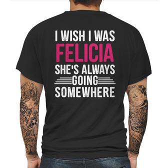 I Wish I Was Felicia Shes Always Going Somewhere Funny Tee Mens Back Print T-shirt | Favorety CA