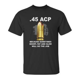 45 Acp Because Sometimes Short Fat And Slow Will Do The Job Hoodie Unisex T-Shirt | Favorety UK