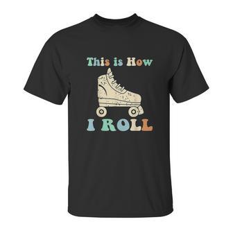 70S This Is How I Roll Vintage Roller Skates Retro Unisex T-Shirt | Favorety