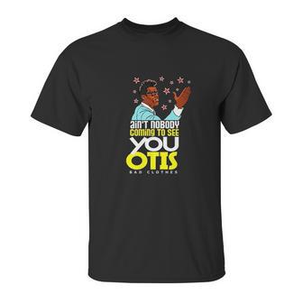 Aint Nobody Coming To See You Otis Unisex T-Shirt | Favorety AU