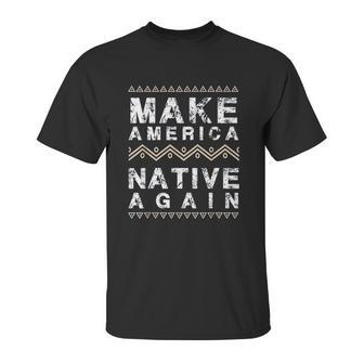 Make America Native Again Support American Indians Unisex T-Shirt | Favorety