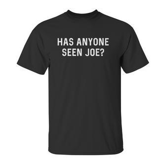 Has Anyone Seen Joe Dont Ask Who Joe Is Unisex T-Shirt | Favorety