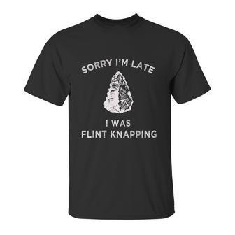 Arrowhead Artifact Sorry Im Late I Was Flint Knapping Unisex T-Shirt | Favorety