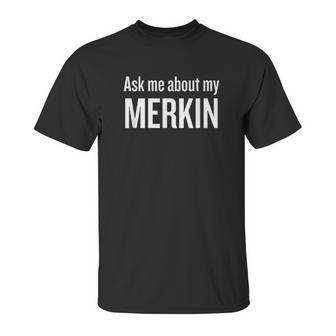 Ask Me About My Merkin Unisex T-Shirt | Favorety CA