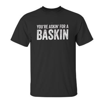 You Are Asking For A Baskin Unisex T-Shirt | Favorety UK