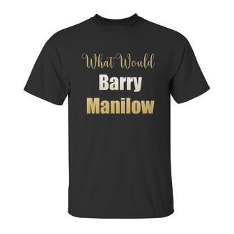 What Would Barry Manilow Do Unisex T-Shirt | Favorety DE