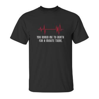 You Bored Me To Death There For A Minute Funny Flatline Unisex T-Shirt | Favorety CA