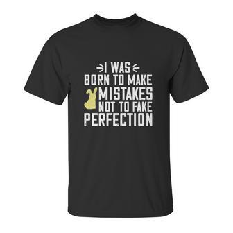 I Was Born To Make Mistakes Not To Fake Perfection Unisex T-Shirt | Favorety AU