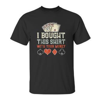 I Bought This With Your Money Funny Poker Gift Unisex T-Shirt | Favorety AU