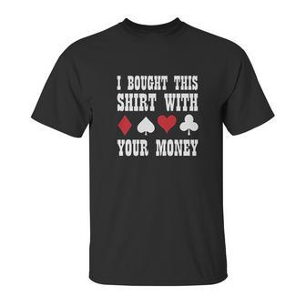 I Bought This With Your Money Poker Funny Unisex T-Shirt | Favorety UK