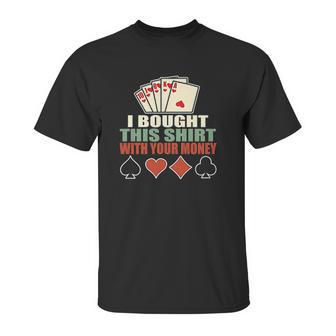 I Bought This With Your Money Poker Texas Holdem Unisex T-Shirt | Favorety UK