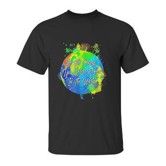 Be The Change You Wish To See In The World Unisex T-Shirt | Favorety