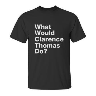 What Would Clarence Thomas Do Unisex T-Shirt | Favorety AU