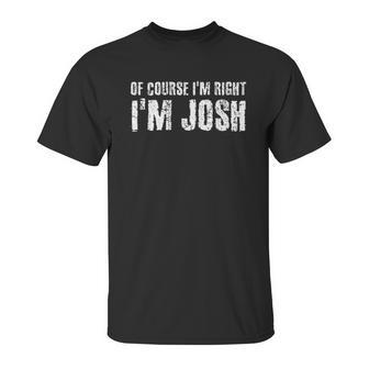 Of Course I Am Right I Am Josh Funny Unisex T-Shirt | Favorety AU