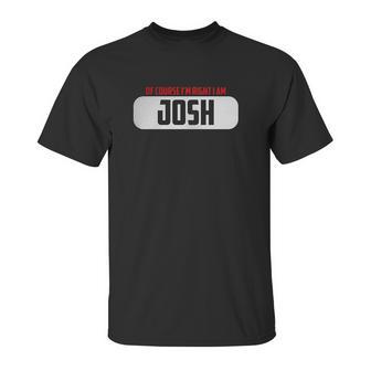 Of Course Im Right I Am Josh Unisex T-Shirt | Favorety UK