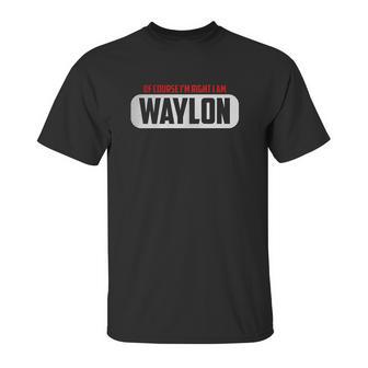 Of Course Im Right I Am Waylon Unisex T-Shirt | Favorety DE