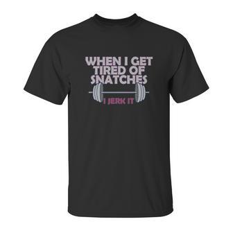 Crossfit When I Get Tired Of Snatches Unisex T-Shirt | Favorety AU