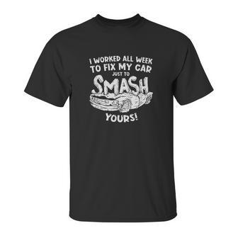 Demolition Derby Worked All Weeks To Fix My Car Smash Yours Unisex T-Shirt | Favorety DE