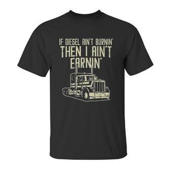 Diesel Aint Burnin Earnin Semi Truck Driver Trucker Gift Unisex T-Shirt | Favorety CA